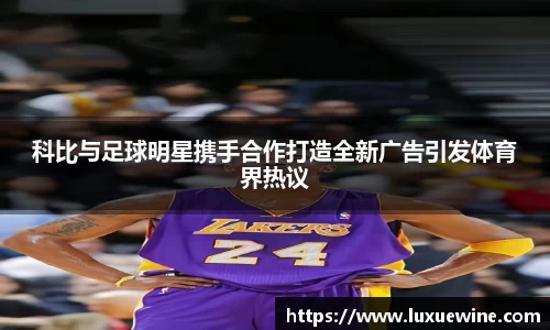 科比与足球明星携手合作打造全新广告引发体育界热议